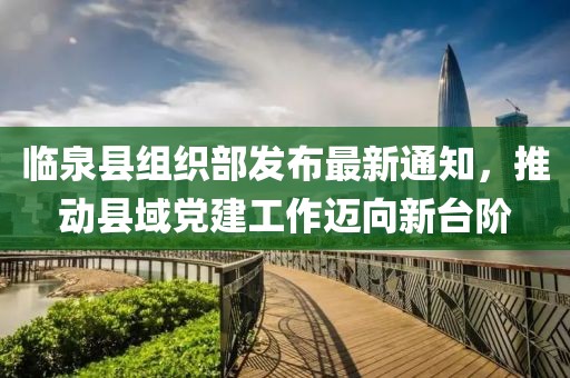 臨泉縣組織部發(fā)布最新通知，推動(dòng)縣域黨建工作邁向新臺(tái)階