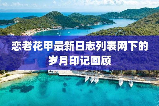 戀老花甲最新日志列表網(wǎng)下的歲月印記回顧