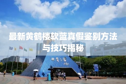 最新黃鶴樓軟藍真假鑒別方法與技巧揭秘