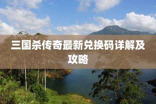 三國殺傳奇最新兌換碼詳解及攻略