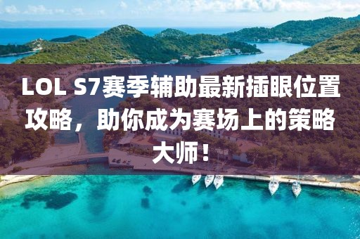 LOL S7賽季輔助最新插眼位置攻略，助你成為賽場上的策略大師！