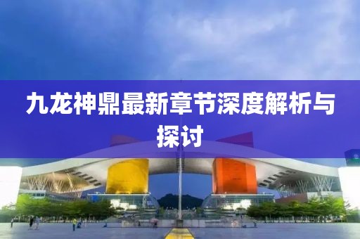 九龍神鼎最新章節(jié)深度解析與探討