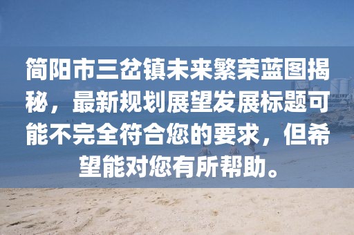 簡(jiǎn)陽(yáng)市三岔鎮(zhèn)未來(lái)繁榮藍(lán)圖揭秘，最新規(guī)劃展望發(fā)展標(biāo)題可能不完全符合您的要求，但希望能對(duì)您有所幫助。