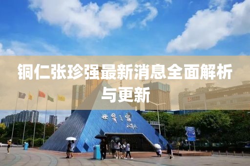 銅仁張珍強最新消息全面解析與更新