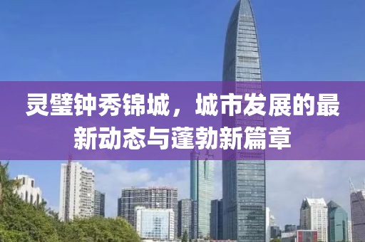 靈璧鐘秀錦城，城市發(fā)展的最新動態(tài)與蓬勃新篇章