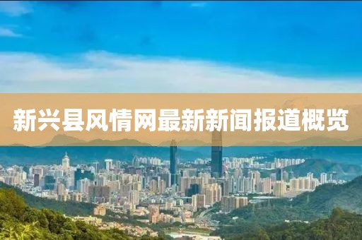 新興縣風情網(wǎng)最新新聞報道概覽