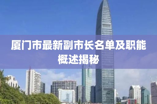 廈門市最新副市長(zhǎng)名單及職能概述揭秘