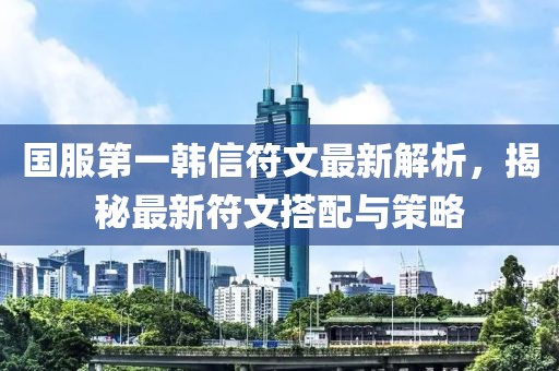 國服第一韓信符文最新解析，揭秘最新符文搭配與策略