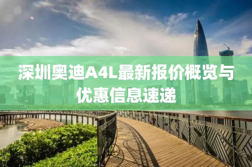 深圳奧迪A4L最新報(bào)價(jià)概覽與優(yōu)惠信息速遞