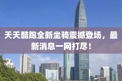 天天酷跑全新坐騎震撼登場，最新消息一網(wǎng)打盡！
