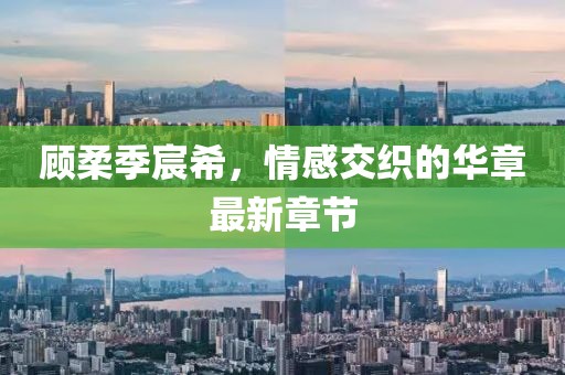 顧柔季宸希，情感交織的華章最新章節(jié)