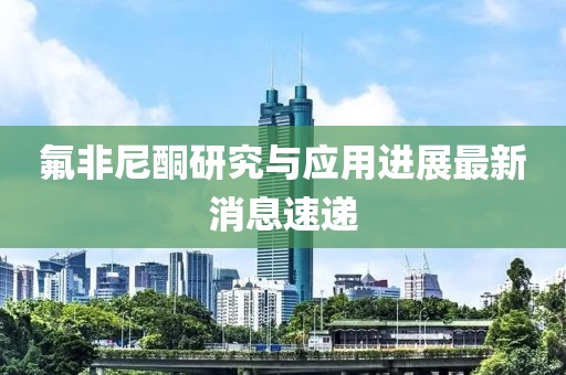 氟非尼酮研究與應(yīng)用進(jìn)展最新消息速遞