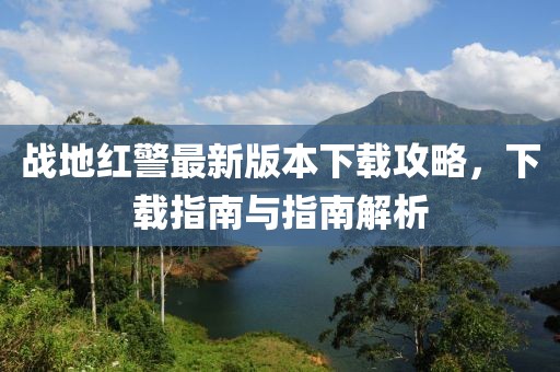 戰(zhàn)地紅警最新版本下載攻略，下載指南與指南解析