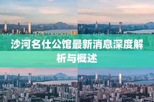 沙河名仕公館最新消息深度解析與概述