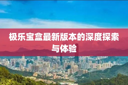 極樂寶盒最新版本的深度探索與體驗
