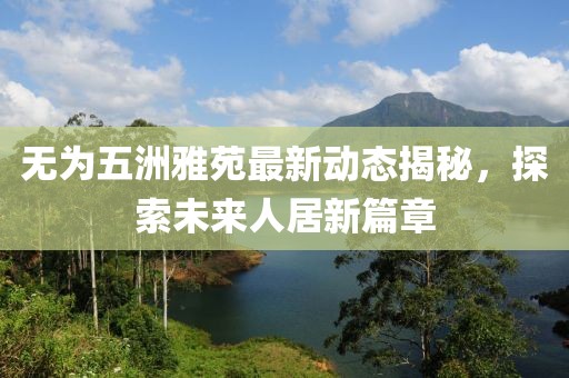 無為五洲雅苑最新動態(tài)揭秘，探索未來人居新篇章
