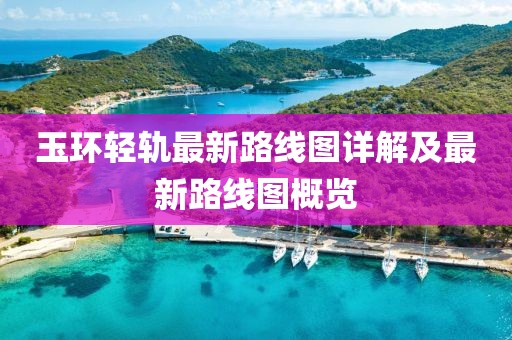 玉環(huán)輕軌最新路線圖詳解及最新路線圖概覽