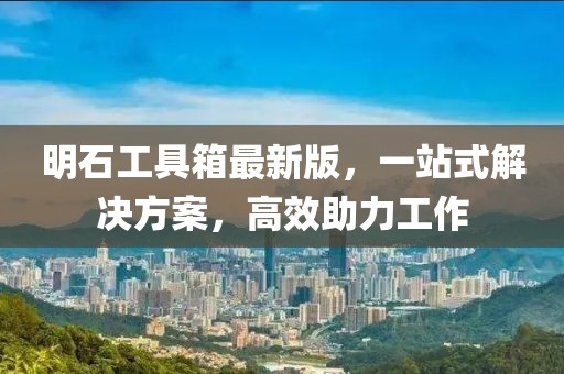 明石工具箱最新版，一站式解決方案，高效助力工作