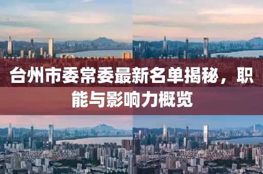 臺(tái)州市委常委最新名單揭秘，職能與影響力概覽