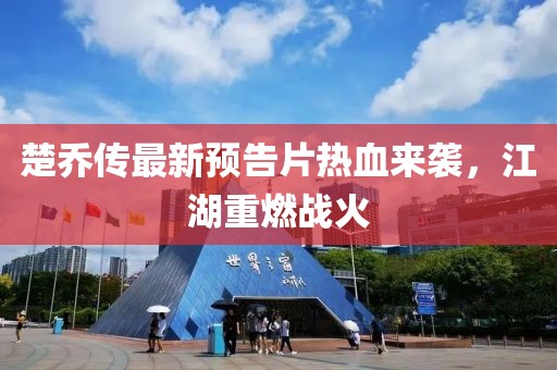 楚喬傳最新預告片熱血來襲，江湖重燃戰(zhàn)火