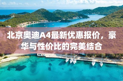 北京奧迪A4最新優(yōu)惠報價，豪華與性價比的完美結(jié)合