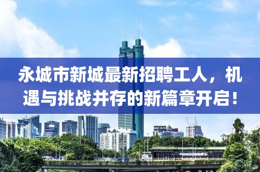 永城市新城最新招聘工人，機遇與挑戰(zhàn)并存的新篇章開啟！