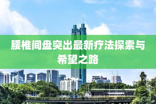腰椎間盤突出最新療法探索與希望之路