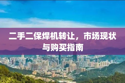 二手二保焊機(jī)轉(zhuǎn)讓，市場現(xiàn)狀與購買指南