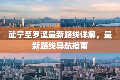 武寧至羅溪最新路線詳解，最新路線導(dǎo)航指南
