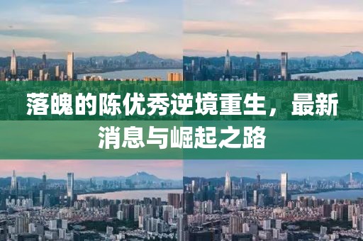 落魄的陳優(yōu)秀逆境重生，最新消息與崛起之路