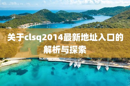 關(guān)于clsq2014最新地址入口的解析與探索