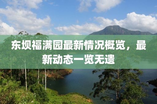 東壩福滿園最新情況概覽，最新動(dòng)態(tài)一覽無遺