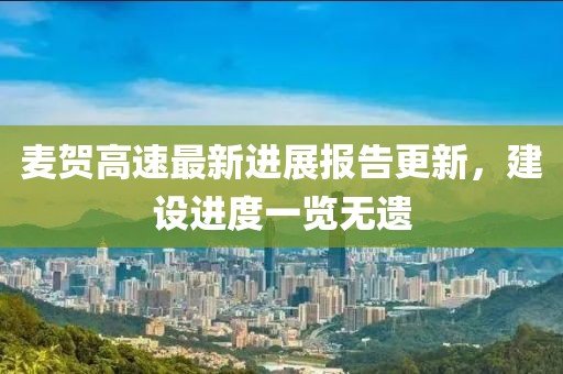 麥賀高速最新進(jìn)展報(bào)告更新，建設(shè)進(jìn)度一覽無遺
