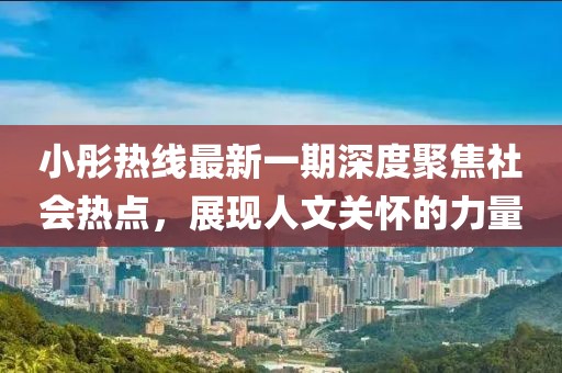 小彤熱線最新一期深度聚焦社會熱點，展現(xiàn)人文關懷的力量