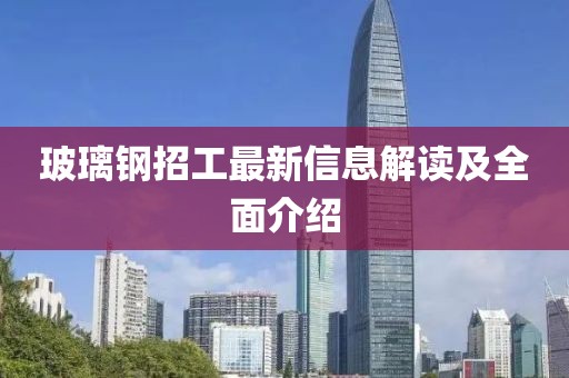 玻璃鋼招工最新信息解讀及全面介紹