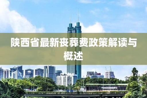 陜西省最新喪葬費(fèi)政策解讀與概述