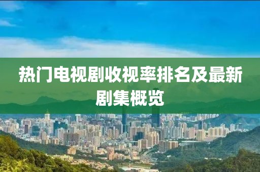 熱門電視劇收視率排名及最新劇集概覽