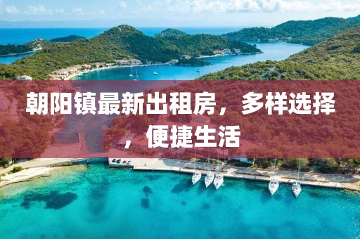 朝陽(yáng)鎮(zhèn)最新出租房，多樣選擇，便捷生活