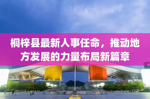 桐梓縣最新人事任命，推動地方發(fā)展的力量布局新篇章