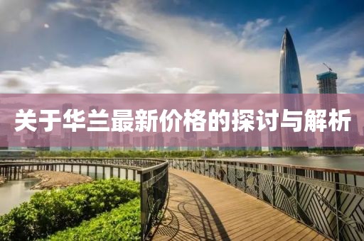 關(guān)于華蘭最新價(jià)格的探討與解析