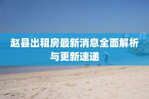 趙縣出租房最新消息全面解析與更新速遞