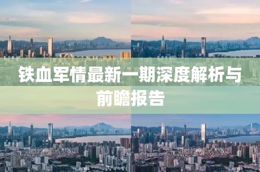 鐵血軍情最新一期深度解析與前瞻報(bào)告