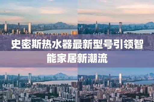 史密斯熱水器最新型號引領(lǐng)智能家居新潮流