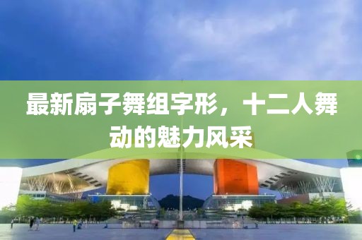 最新扇子舞組字形，十二人舞動的魅力風采