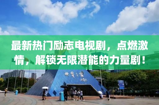 最新熱門勵(lì)志電視劇，點(diǎn)燃激情，解鎖無(wú)限潛能的力量劇！