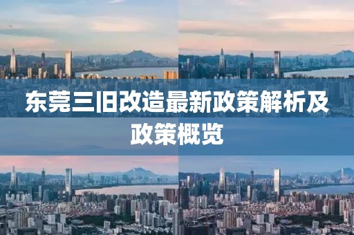 東莞三舊改造最新政策解析及政策概覽