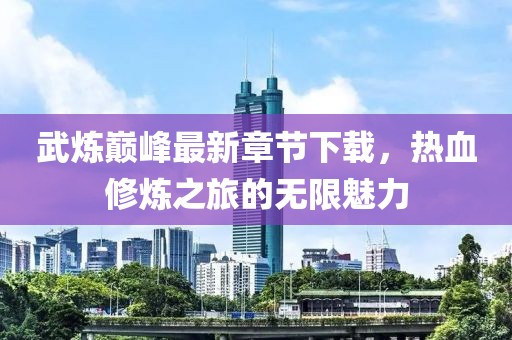 武煉巔峰最新章節(jié)下載，熱血修煉之旅的無限魅力
