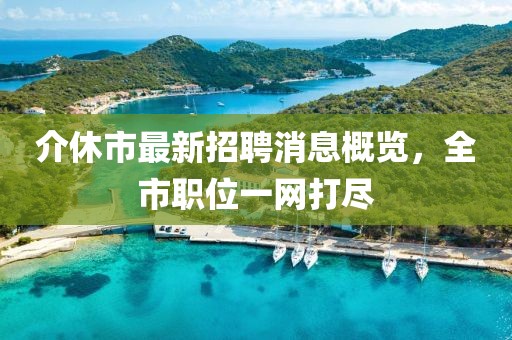 介休市最新招聘消息概覽，全市職位一網(wǎng)打盡
