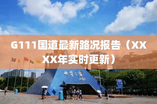 G111國(guó)道最新路況報(bào)告（XXXX年實(shí)時(shí)更新）