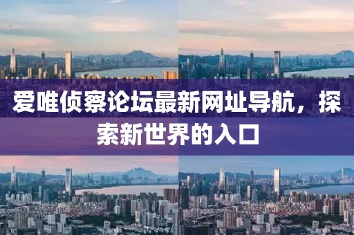 愛(ài)唯偵察論壇最新網(wǎng)址導(dǎo)航，探索新世界的入口